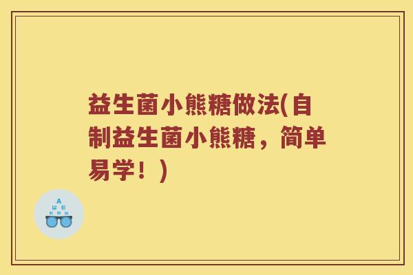 益生菌小熊糖做法(自制益生菌小熊糖,简单易学!) 益生菌小熊糖做法(自制益生菌小熊糖,简单易学!)