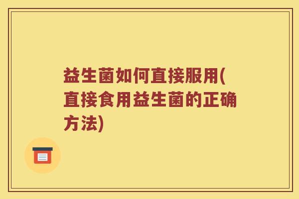益生菌如何直接服用(直接食用益生菌的正确方法)