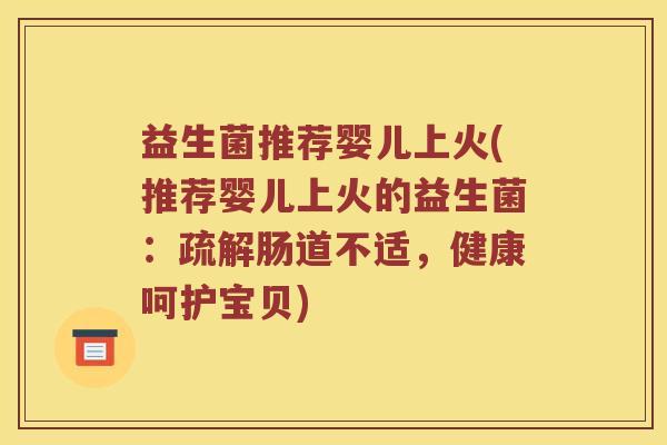益生菌推荐婴儿上火(推荐婴儿上火的益生菌：疏解肠道不适，健康呵护宝贝)