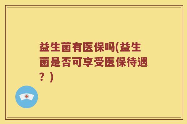 益生菌有医保吗(益生菌是否可享受医保待遇？)