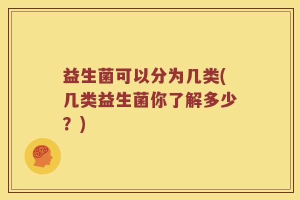 益生菌可以分为几类(几类益生菌你了解多少？)