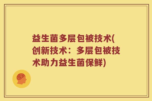 益生菌多层包被技术(创新技术：多层包被技术助力益生菌保鲜)