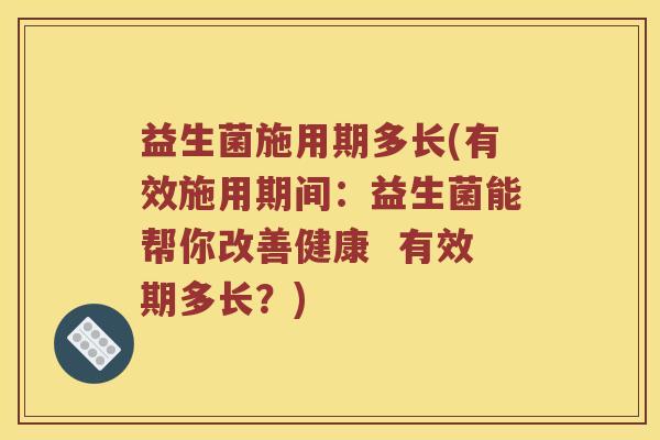 益生菌施用期多长(有效施用期间：益生菌能帮你改善健康  有效期多长？)