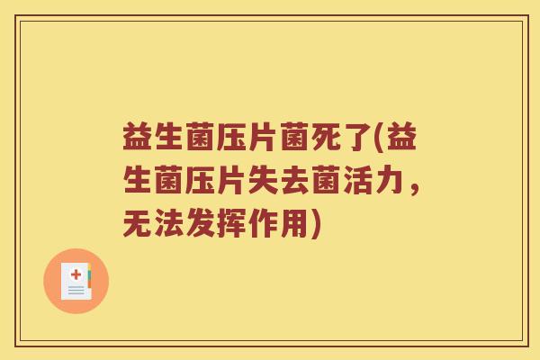 益生菌压片菌死了(益生菌压片失去菌活力，无法发挥作用)