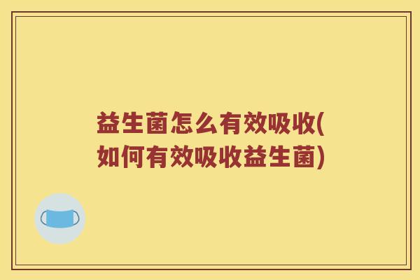 益生菌怎么有效吸收(如何有效吸收益生菌)