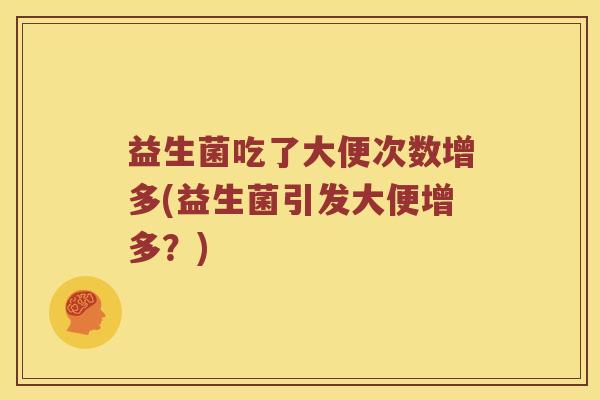 益生菌吃了大便次数增多(益生菌引发大便增多？)
