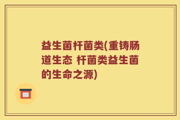 益生菌杆菌类(重铸肠道生态 杆菌类益生菌的生命之源)