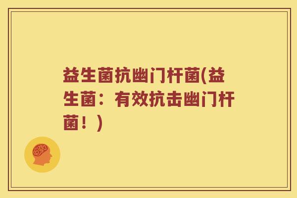 益生菌抗幽门杆菌(益生菌：有效抗击幽门杆菌！)
