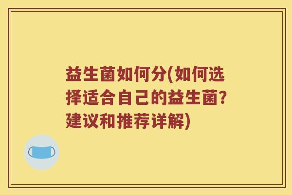 益生菌如何分(如何选择适合自己的益生菌？建议和推荐详解)