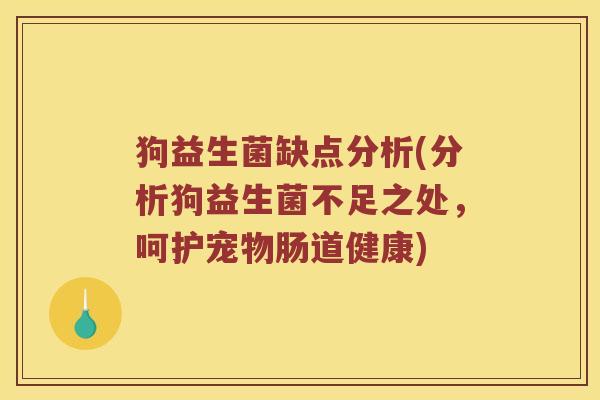 狗益生菌缺点分析(分析狗益生菌不足之处，呵护宠物肠道健康)