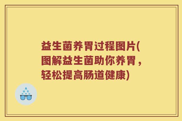 益生菌养胃过程图片(图解益生菌助你养胃,轻松提高肠道健康) 益生菌养胃过程图片(图解益生菌助你养胃,轻松提高肠道健康)