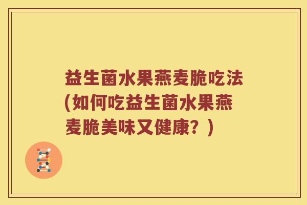 益生菌水果燕麦脆吃法(如何吃益生菌水果燕麦脆美味又健康？)
