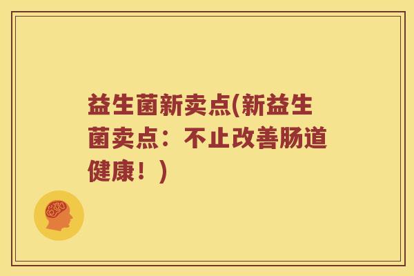 益生菌新卖点(新益生菌卖点：不止改善肠道健康！)