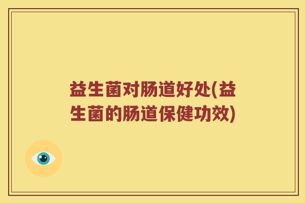 益生菌对肠道好处(益生菌的肠道保健功效)