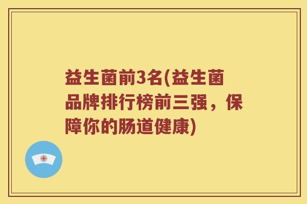 益生菌前3名(益生菌品牌排行榜前三强，保障你的肠道健康)
