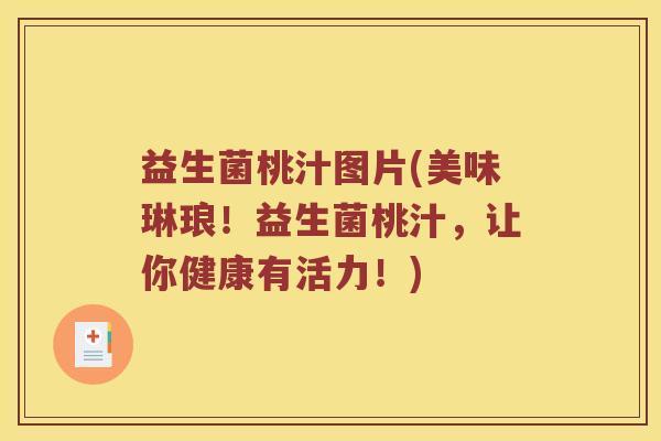 益生菌桃汁图片(美味琳琅!益生菌桃汁,让你健康有活力!) 益生菌桃汁图片(美味琳琅!益生菌桃汁,让你健康有活力!)