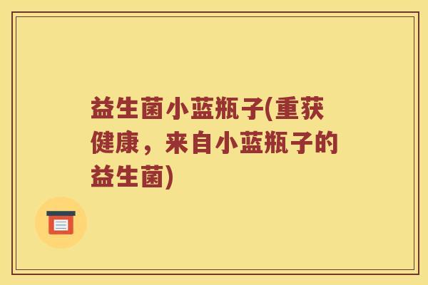 益生菌小蓝瓶子(重获健康，来自小蓝瓶子的益生菌)