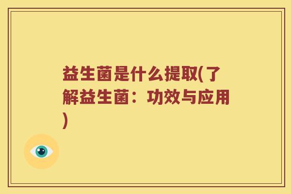益生菌是什么提取(了解益生菌：功效与应用)