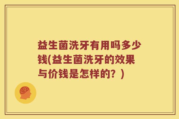 益生菌洗牙有用吗多少钱(益生菌洗牙的效果与价钱是怎样的？)