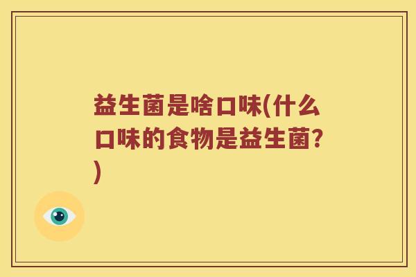 益生菌是啥口味(什么口味的食物是益生菌？)