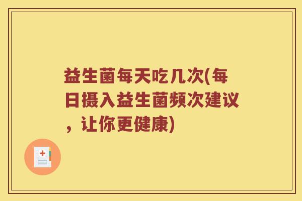 益生菌每天吃几次(每日摄入益生菌频次建议，让你更健康)