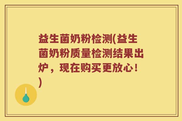 益生菌奶粉检测(益生菌奶粉质量检测结果出炉，现在购买更放心！)