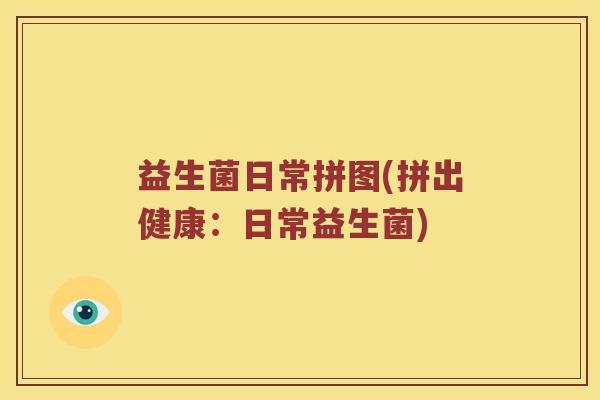 益生菌日常拼图(拼出健康:日常益生菌) 益生菌日常拼图(拼出健康:日常益生菌)
