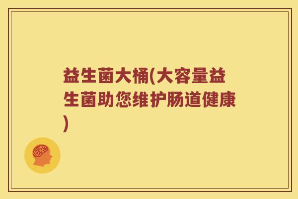 益生菌大桶(大容量益生菌助您维护肠道健康)