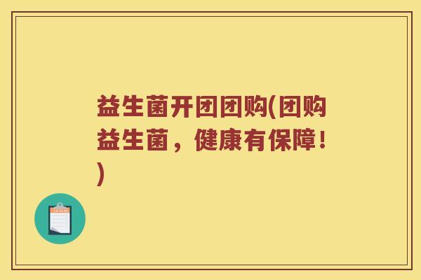 益生菌开团团购(团购益生菌，健康有保障！)