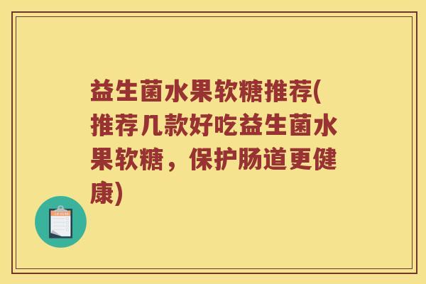 益生菌水果软糖推荐(推荐几款好吃益生菌水果软糖，保护肠道更健康)