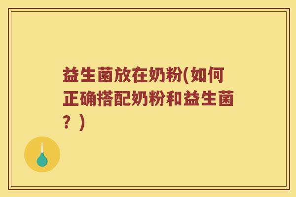 益生菌放在奶粉(如何正确搭配奶粉和益生菌?) 益生菌放在奶粉(如何正确搭配奶粉和益生菌?)