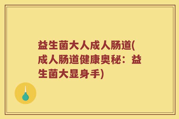 益生菌大人成人肠道(成人肠道健康奥秘:益生菌大显身手) 益生菌大人成人肠道(成人肠道健康奥秘:益生菌大显身手)