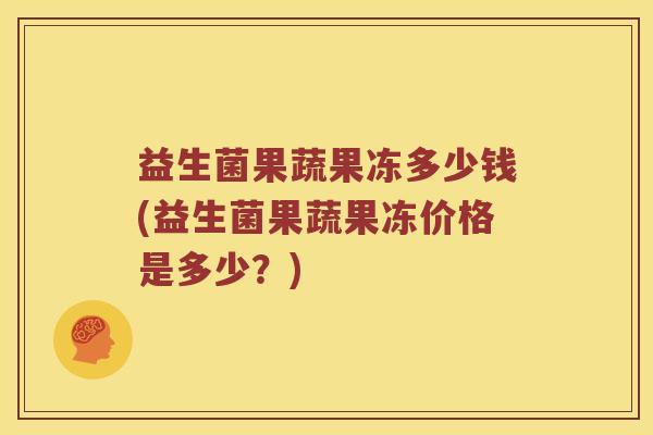 益生菌果蔬果冻多少钱(益生菌果蔬果冻价格是多少？)