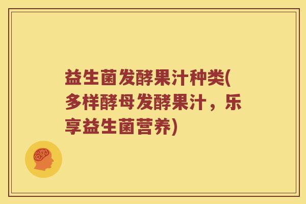 益生菌发酵果汁种类(多样酵母发酵果汁，乐享益生菌营养)