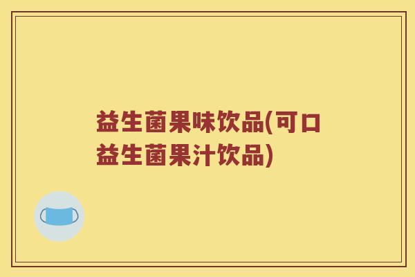 益生菌果味饮品(可口益生菌果汁饮品) 益生菌果味饮品(可口益生菌果汁饮品)