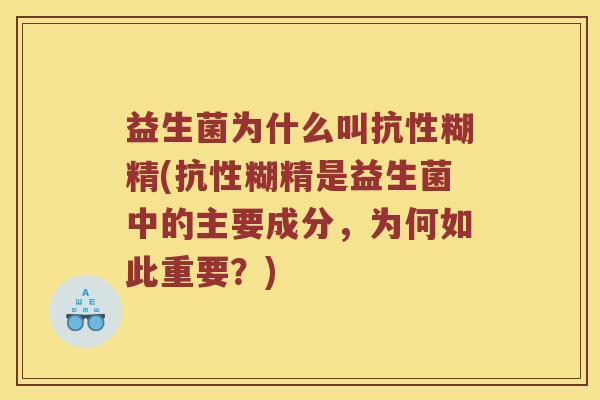 益生菌为什么叫抗性糊精(抗性糊精是益生菌中的主要成分,为何如此重要?) 益生菌为什么叫抗性糊精(抗性糊精是益生菌中的主要成分,为何如此重要?)