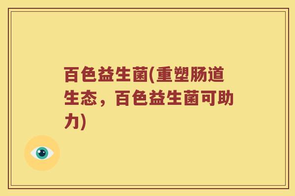 百色益生菌(重塑肠道生态，百色益生菌可助力)