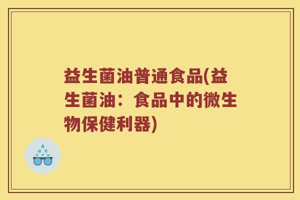 益生菌油普通食品(益生菌油：食品中的微生物保健利器)