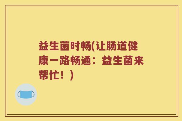 益生菌时畅(让肠道健康一路畅通：益生菌来帮忙！)
