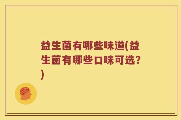 益生菌有哪些味道(益生菌有哪些口味可选？)