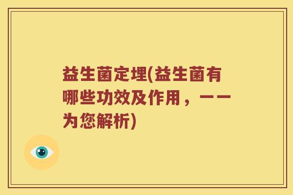 益生菌定埋(益生菌有哪些功效及作用，一一为您解析)