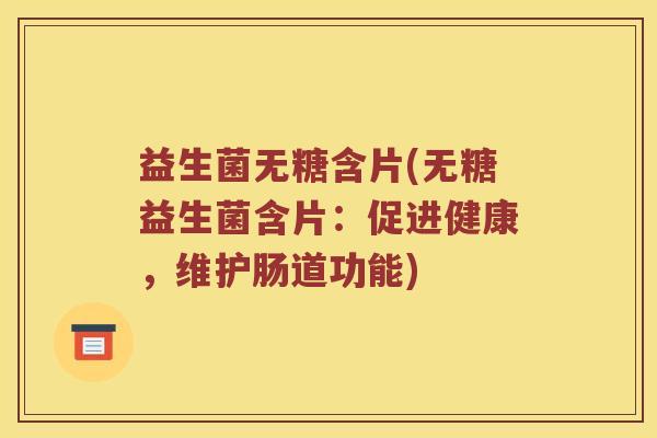 益生菌无糖含片(无糖益生菌含片:促进健康,维护肠道功能) 益生菌无糖含片(无糖益生菌含片:促进健康,维护肠道功能)