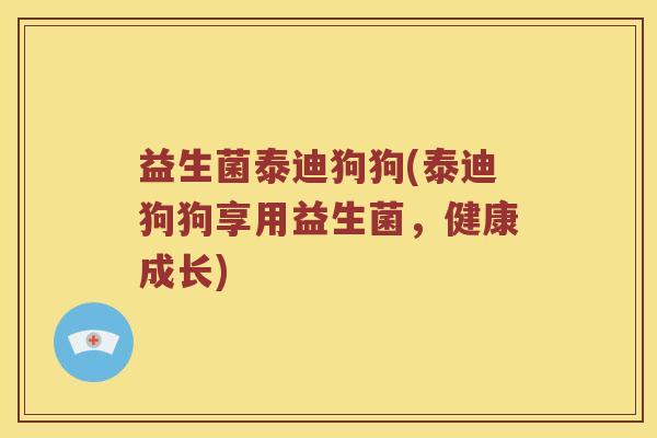 益生菌泰迪狗狗(泰迪狗狗享用益生菌，健康成长)