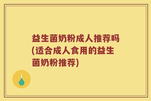 益生菌奶粉成人推荐吗(适合成人食用的益生菌奶粉推荐) 益生菌奶粉成人推荐吗(适合成人食用的益生菌奶粉推荐)
