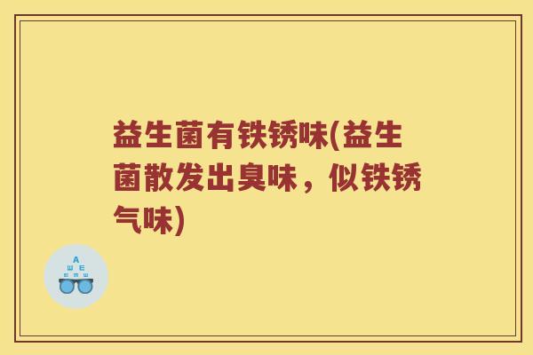 益生菌有铁锈味(益生菌散发出臭味，似铁锈气味)