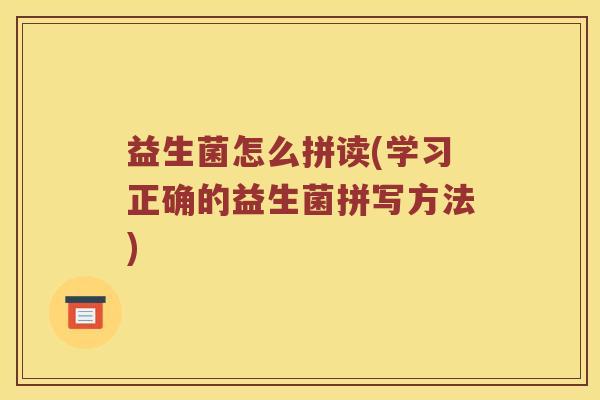 益生菌怎么拼读(学习正确的益生菌拼写方法)
