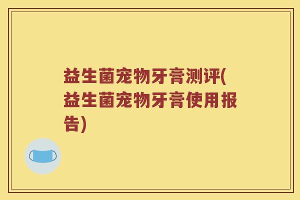 益生菌宠物牙膏测评(益生菌宠物牙膏使用报告)