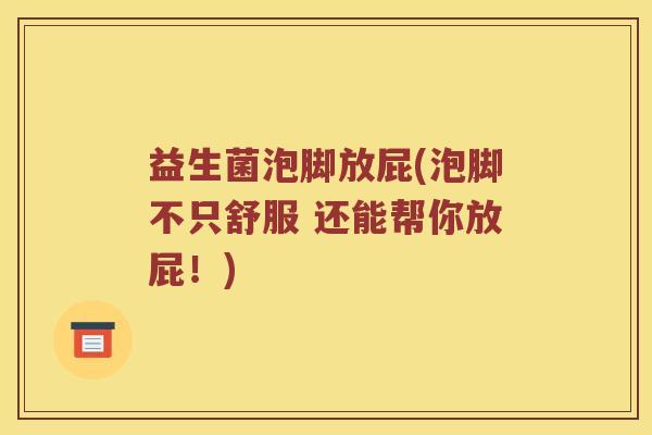 益生菌泡脚放屁(泡脚不只舒服 还能帮你放屁！)