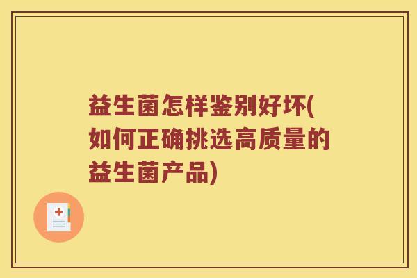 益生菌怎样鉴别好坏(如何正确挑选高质量的益生菌产品)