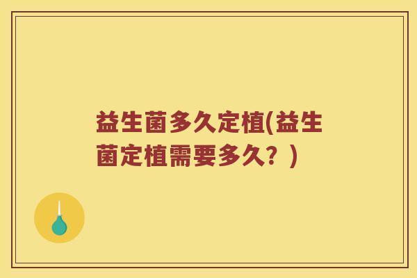 益生菌多久定植(益生菌定植需要多久？)